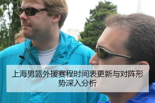 上海男篮外援赛程时间表更新与对阵形势深入分析